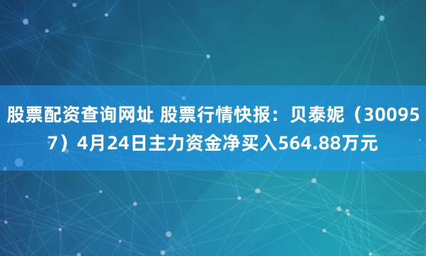 股票配资查询网址 股票行情快报：贝泰妮（300957）4月24日主力资金净买入564.88万元