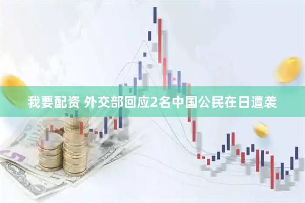 我要配资 外交部回应2名中国公民在日遭袭