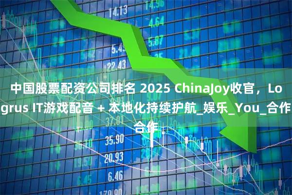 中国股票配资公司排名 2025 ChinaJoy收官，Logrus IT游戏配音 + 本地化持续护航_娱乐_You_合作