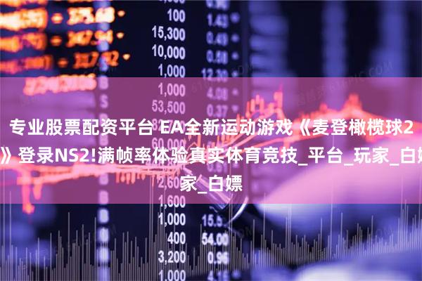专业股票配资平台 EA全新运动游戏《麦登橄榄球26》登录NS2!满帧率体验真实体育竞技_平台_玩家_白嫖
