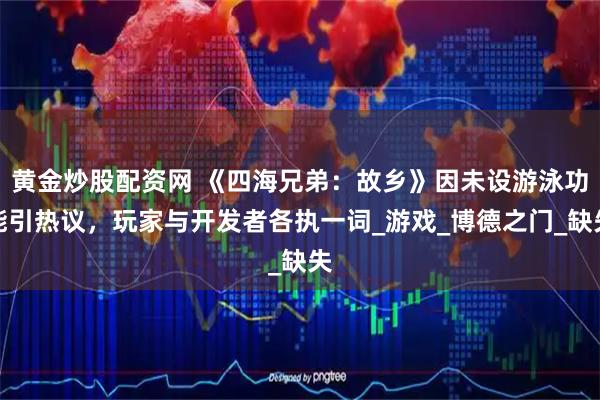 黄金炒股配资网 《四海兄弟：故乡》因未设游泳功能引热议，玩家与开发者各执一词_游戏_博德之门_缺失