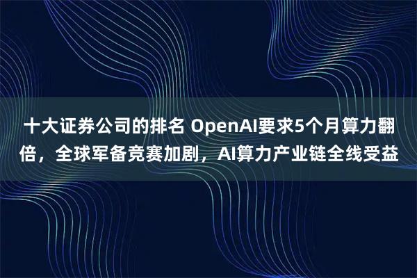 十大证券公司的排名 OpenAI要求5个月算力翻倍，全球军备竞赛加剧，AI算力产业链全线受益