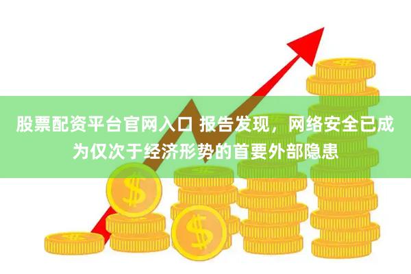 股票配资平台官网入口 报告发现，网络安全已成为仅次于经济形势的首要外部隐患