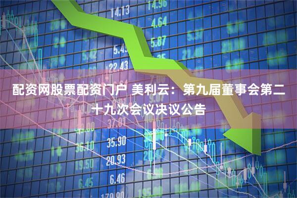 配资网股票配资门户 美利云：第九届董事会第二十九次会议决议公告